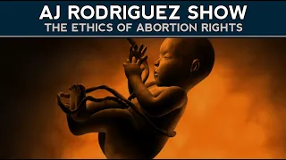 AJ Rodriguez Show #003 - The Ethics of Abortion Rights