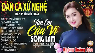 TÌM EM CÂU VÍ SÔNG LAM - A PÁO ➤Lk Dân Ca Xứ Nghệ Hay Nhất Bản Phối Mới NGỌT NGÀO DẠT DÀO CẢM XÚC