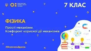 7 клас. Фізика. Прості механізми. Коефіцієнт корисної дії механізмів (Тиж.9:ЧТ)