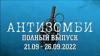 Антизомби. Полный выпуск с 21.09 по 26.09.2022