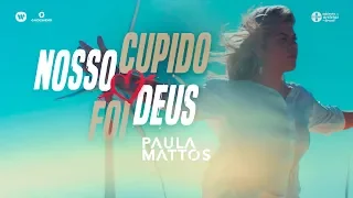 Paula Mattos - Nosso Cupido Foi Deus | Clipe Oficial