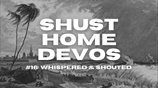 Shust Home Devos #16: Whispered and Shouted