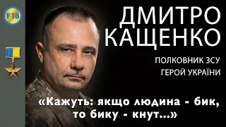 Герой України, полковник ЗСУ Дмитро Кащенко: "Кажуть: якщо людина - бик, то бику - кнут"