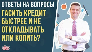 Гасить кредит быстрее (досрочно) и не откладывать или копить?