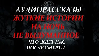 ЖУТКИЕ ИСТОРИИ НА НОЧЬ-ЧТО ЖДЕТ НАС ПОСЛЕ СМЕРТИ