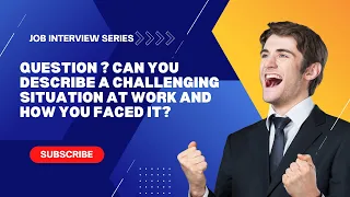 Job Interview Series:Quest 3, Can you describe a challenging situation at work and how you faced it