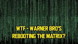 WTF - Warner Bro's rebooting THE MATRIX?