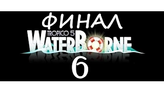 Tropico 5 #6 - Решающий бой [Waterborne DLC] [ФИНАЛ]