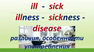 L 147. Sick  /ill / Sickness / illness / Disease/ Различия /Особенности  употребления