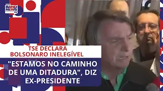 TSE declara Bolsonaro inelegível: "Estamos no caminho de uma ditadura", diz ex-presidente