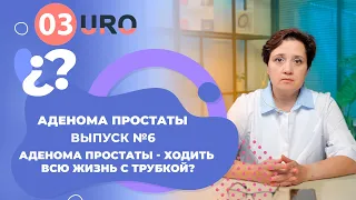 Аденома простаты - ходить всю жизнь с трубкой?