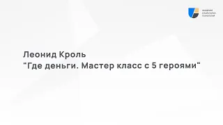 Академия социальных технологий представляет: Леонид Кроль. "Где деньги. Мастер класс с 5 героями"