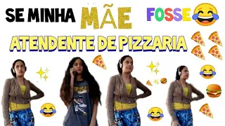 SE MINHA MÃE FOSSE ATENDENTE DE PIZZARIA