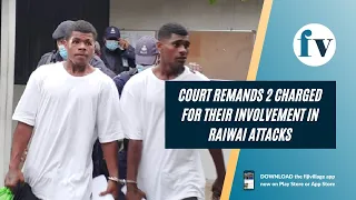 Court remands 2 charged for their involvement in Raiwai attacks | 17/08/22