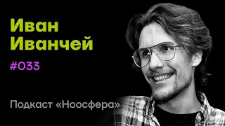 Иван Иванчей: Когниции и метакогниции, эмоции, сознание | Подкаст «Ноосфера» #033