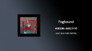 米津玄師(요네즈 켄시) - Fogbound(+池田エライザ/이케다 에라이자) [가사/한국어 해석/한글자막/일본어발음]