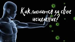 КАК МОЛИТЬСЯ ЗА СВОЁ ИСЦЕЛЕНИЕ.