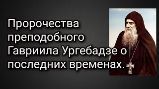 Пророчества преподобного Гавриила Ургебадзе о последних временах.