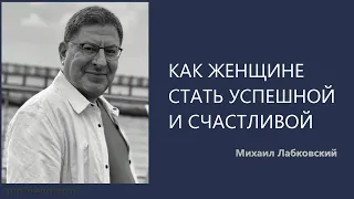 КАК ЖЕНЩИНЕ СТАТЬ УСПЕШНОЙ И СЧАСТЛИВОЙ Михаил Лабковский