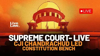 SUPREME COURT- LIVE CJI CHANDRACHUD LED CONSTITUTION BENCH