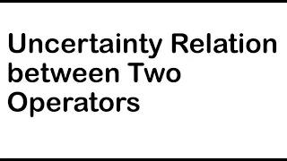 Uncertainty Relation between  Two Operators | Quantum Mechanics | Zettili |