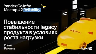 Повышение стабильности legacy продукта в условиях роста нагрузки / Яндекс Go Infra Meetup #2