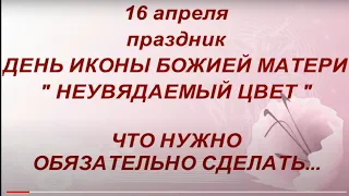 16 апреля праздник День Иконы Божией Матери " Неувядаемый цвет ". В чем помогает. Народные традиции.