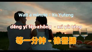 等一分钟 - 徐誉滕.deng yi fen zhong.Wait a minute - Xu Yuteng.Chinese songs lyrics with Pinyin.