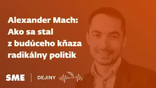 Alexander Mach: Ako sa stal z budúceho kňaza radikálny politik (podcast Dejiny)
