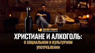 Христиане и алкоголь: о социальном и культурном употреблении | Редакторский выпуск "Библия говорит"