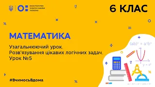 6 клас. Математика. Узагальнюючий урок. Розв'язування цікавих логічних задач. Урок № 5 (Тиж.10:СР)