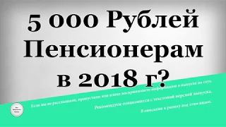 5000 рублей Пенсионерам в 2018 году?