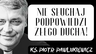 NIE SŁUCHAJ PODPOWIEDZI ZŁEGO DUCHA ! - Ks. Piotr Pawlukiewicz