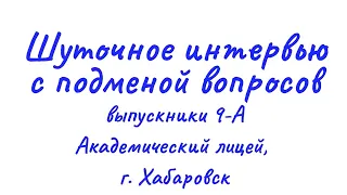 Шуточное интервью с подменой вопросов. Выпускники, 9-А "Академический лицей", г. Хабаровск