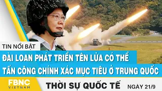 Thời sự quốc tế 21/9 | Đài Loan phát triển tên lửa tấn công chính xác mục tiêu ở Trung Quốc | FBNC