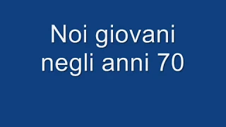 NOI CHE ERAVAMO GIOVANI NEI MAGNIFICI ANNI 70