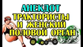 АНЕКДОТ ПРО ТРАКТОРИСТОВ И ЖЕНСКИЙ ПОЛОВОЙ ОРГАН, АНЕКДОТ ДНЯ...