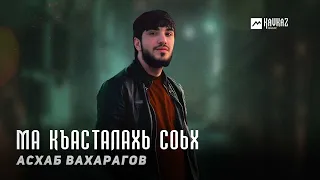 Асхаб Вахарагов - Ма къасталахь соьх | KAVKAZ MUSIC CHECHNYA