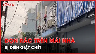 Dọn rác trên mái nhà, người đàn ông bị điện giật chết - PLO