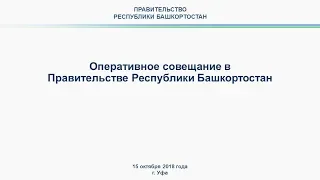 Оперативное совещание в Правительстве Республики Башкортостан: прямая трансляция 15.10.2018