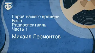 Михаил Лермонтов. Герой нашего времени. Бэла. Радиоспектакль. Часть 1