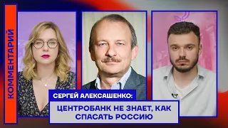 ЦЕНТРОБАНК НЕ ЗНАЕТ, КАК СПАСАТЬ РОССИЮ — СЕРГЕЙ АЛЕКСАШЕНКО