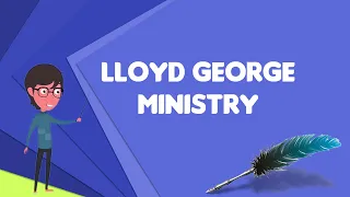 What is Lloyd George ministry?, Explain Lloyd George ministry, Define Lloyd George ministry