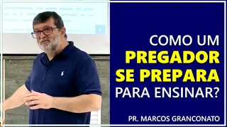 Como um pregador se prepara para ensinar? - Pr. Marcos Granconato