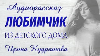 ЛЮБИМЧИК ИЗ ДЕТСКОГО ДОМА. Новый аудиорассказ. Настя Ильина, Ирина Кудряшова