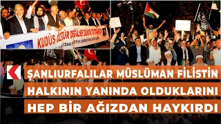 Şanlıurfalılar Müslüman Filistin halkının yanında olduklarını hep bir ağızdan haykırdı