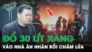 Nghi Bị Bớt Xén Tiền, Mua 30 Lít Xăng Đổ Vào Khe Cửa Nhà  n Nhân Rồi Châm Lửa | SKĐS