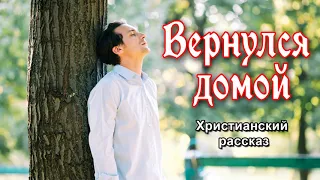 🔴Вернулся домой , христианский рассказ