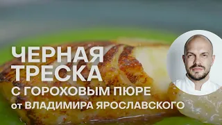 РОСКОШНАЯ ЧЕРНАЯ ТРЕСКА С ГОРОХОВЫМ ПЮРЕ | ПРАЗДНИЧНЫЕ РЕЦЕПТЫ | ВЛАДИМИР ЯРОСЛАВСКИЙ