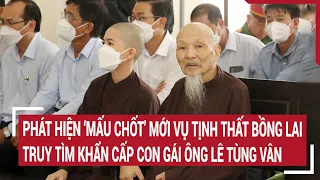 Phát hiện ‘mấu chốt’ mới vụ Tịnh thất Bồng lai, truy tìm khẩn cấp con gái ông Lê Tùng Vân